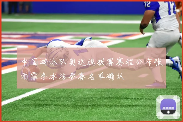 中国游泳队奥运选拔赛赛程公布张雨霏李冰洁参赛名单确认