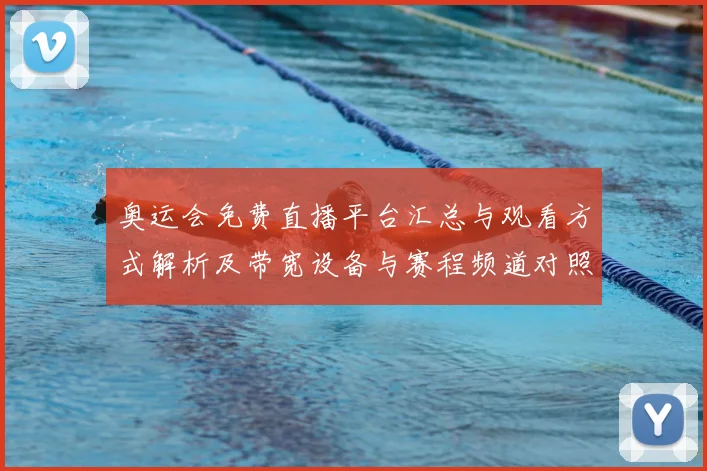 奥运会免费直播平台汇总与观看方式解析及带宽设备与赛程频道对照