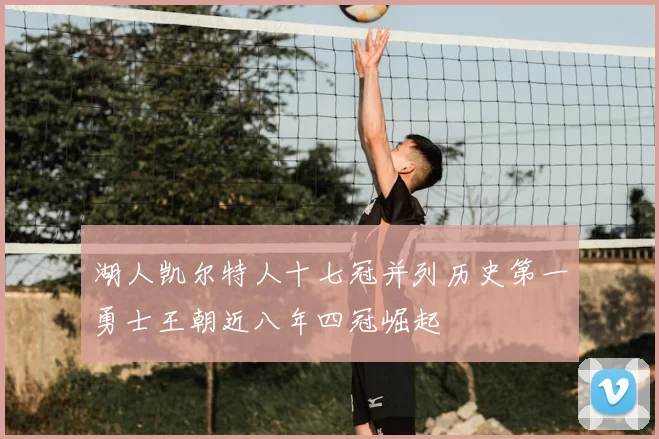 湖人凯尔特人十七冠并列历史第一勇士王朝近八年四冠崛起