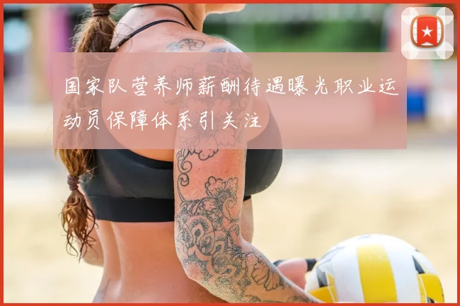 国家队营养师薪酬待遇曝光职业运动员保障体系引关注