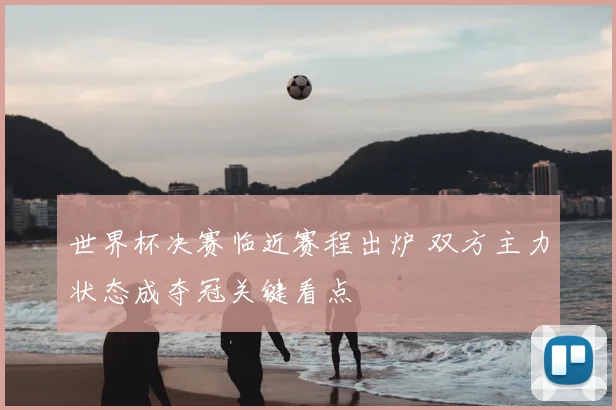 世界杯决赛临近赛程出炉 双方主力状态成夺冠关键看点