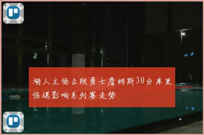 湖人主场击败勇士詹姆斯30分库里伤退影响系列赛走势