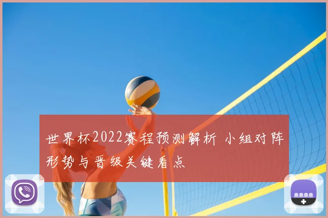 世界杯2022赛程预测解析 小组对阵形势与晋级关键看点