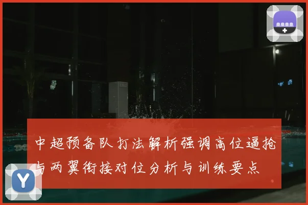 中超预备队打法解析强调高位逼抢与两翼衔接对位分析与训练要点