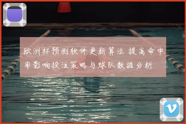 欧洲杯预测软件更新算法 提高命中率影响投注策略与球队数据分析