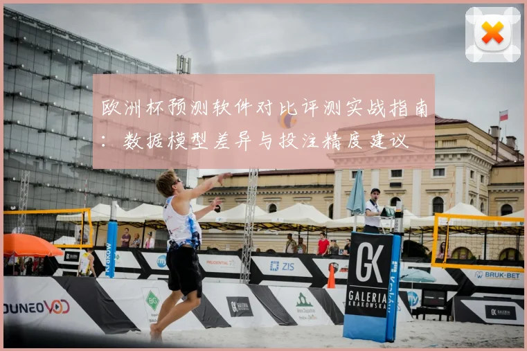 欧洲杯预测软件对比评测实战指南：数据模型差异与投注精度建议