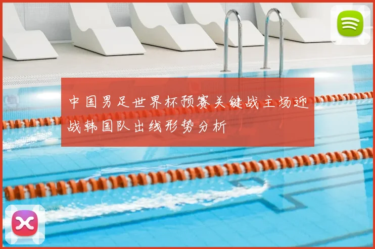 中国男足世界杯预赛关键战主场迎战韩国队出线形势分析
