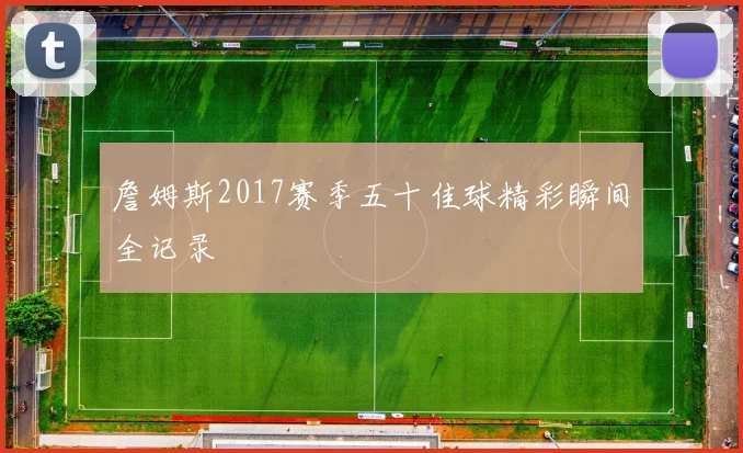 詹姆斯2017赛季五十佳球精彩瞬间全记录