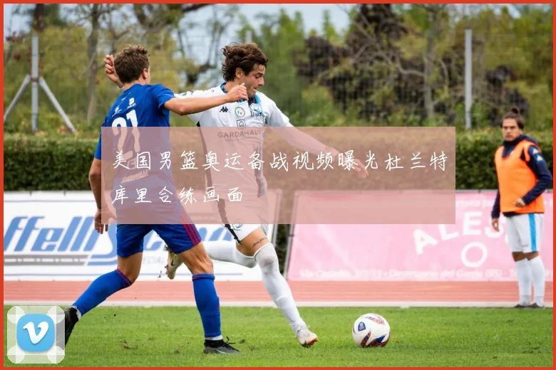 美国男篮奥运备战视频曝光杜兰特库里合练画面