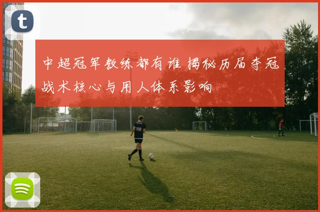 中超冠军教练都有谁 揭秘历届夺冠战术核心与用人体系影响