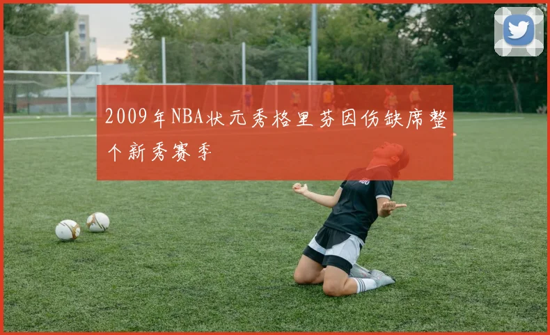 2009年NBA状元秀格里芬因伤缺席整个新秀赛季