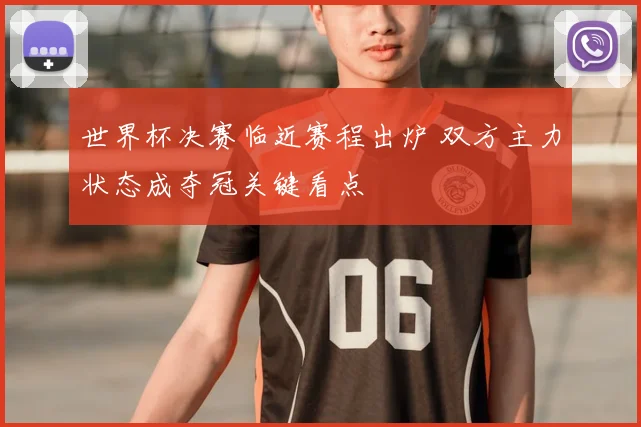 世界杯决赛临近赛程出炉 双方主力状态成夺冠关键看点