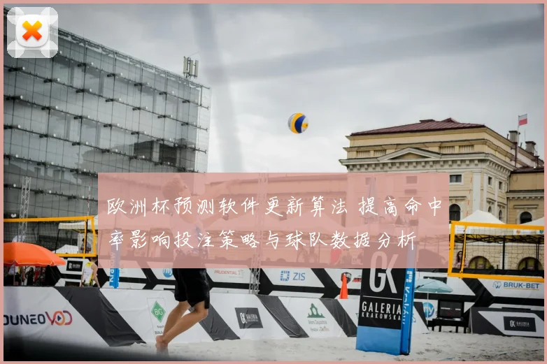 欧洲杯预测软件更新算法 提高命中率影响投注策略与球队数据分析