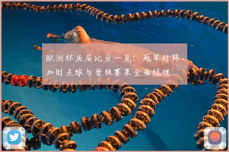 欧洲杯历届比分一览：冠军对阵、加时点球与晋级赛果全面梳理